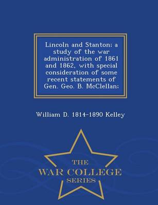 Book cover for Lincoln and Stanton; A Study of the War Administration of 1861 and 1862, with Special Consideration of Some Recent Statements of Gen. Geo. B. McClellan; - War College Series