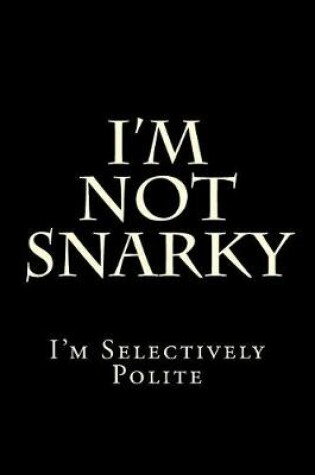 Cover of I'm Not Snarky - I'm Selectively Polite