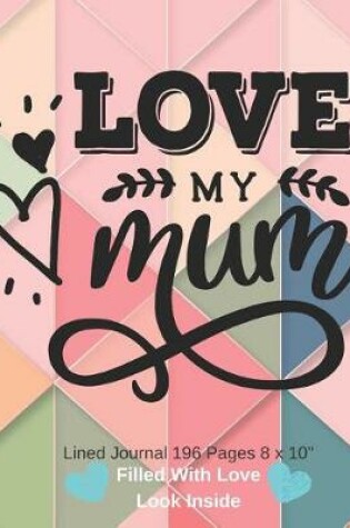 Cover of Love My Mum - Filled With Love Lined Journal 8 x 10 196 pages