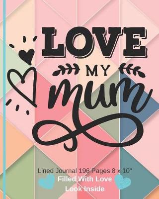 Book cover for Love My Mum - Filled With Love Lined Journal 8 x 10 196 pages