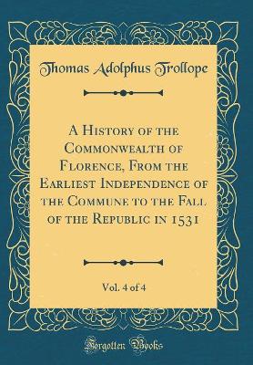Book cover for A History of the Commonwealth of Florence, from the Earliest Independence of the Commune to the Fall of the Republic in 1531, Vol. 4 of 4 (Classic Reprint)