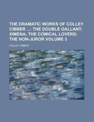 Book cover for The Dramatic Works of Colley Cibber Volume 3