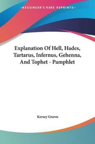 Cover of Explanation Of Hell, Hades, Tartarus, Infernus, Gehenna, And Tophet - Pamphlet