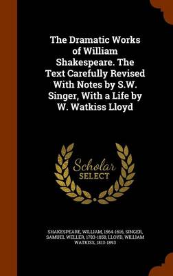 Book cover for The Dramatic Works of William Shakespeare. the Text Carefully Revised with Notes by S.W. Singer, with a Life by W. Watkiss Lloyd