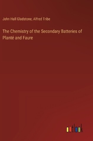 Cover of The Chemistry of the Secondary Batteries of Plant� and Faure