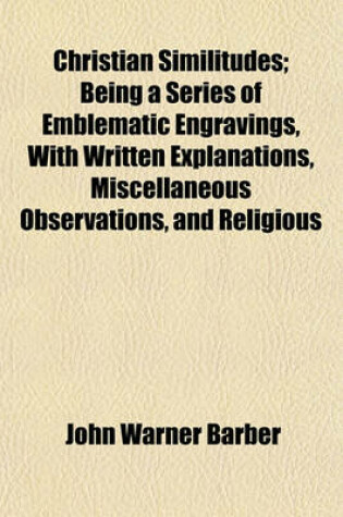 Cover of Christian Similitudes; Being a Series of Emblematic Engravings, with Written Explanations, Miscellaneous Observations, and Religious