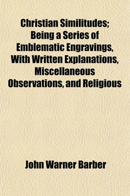 Book cover for Christian Similitudes; Being a Series of Emblematic Engravings, with Written Explanations, Miscellaneous Observations, and Religious