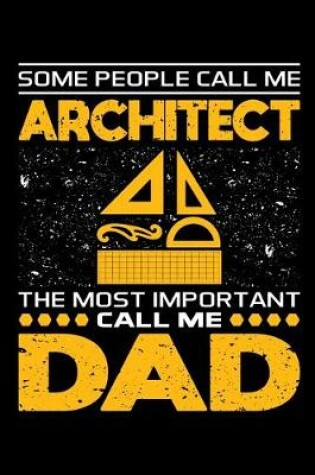 Cover of Some People Call Me Architect The Most Important Call Me Dad