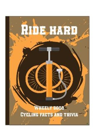 Cover of Ride Hard - Wheely Good Cycling Facts & Trivia