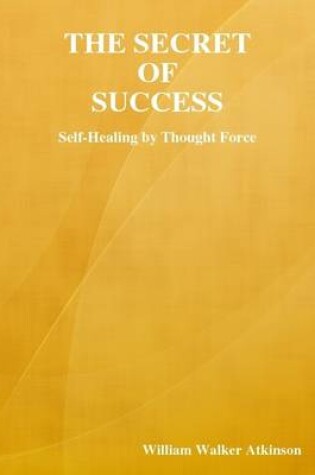 Cover of The Secret of Success: Self-Healing By Thought Force