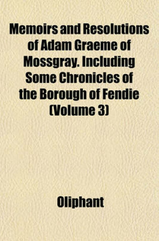 Cover of Memoirs and Resolutions of Adam Graeme of Mossgray. Including Some Chronicles of the Borough of Fendie (Volume 3)