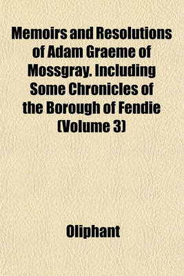 Book cover for Memoirs and Resolutions of Adam Graeme of Mossgray. Including Some Chronicles of the Borough of Fendie (Volume 3)