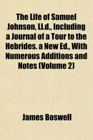 Cover of The Life of Samuel Johnson, LL.D., Including a Journal of a Tour to the Hebrides. a New Ed., with Numerous Additions and Notes (Volume 2)