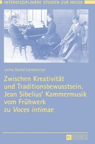 Cover of Zwischen Kreativitaet Und Traditionsbewusstsein. Jean Sibelius' Kammermusik Vom Fruehwerk Zu "Voces Intimae"