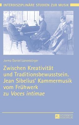 Book cover for Zwischen Kreativitaet Und Traditionsbewusstsein. Jean Sibelius' Kammermusik Vom Fruehwerk Zu "Voces Intimae"