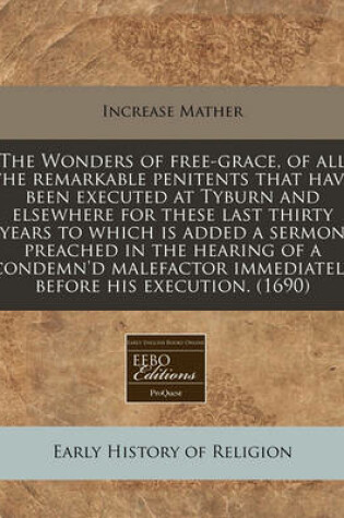 Cover of The Wonders of Free-Grace, of All the Remarkable Penitents That Have Been Executed at Tyburn and Elsewhere for These Last Thirty Years to Which Is Added a Sermon Preached in the Hearing of a Condemn'd Malefactor Immediately Before His Execution. (1690)