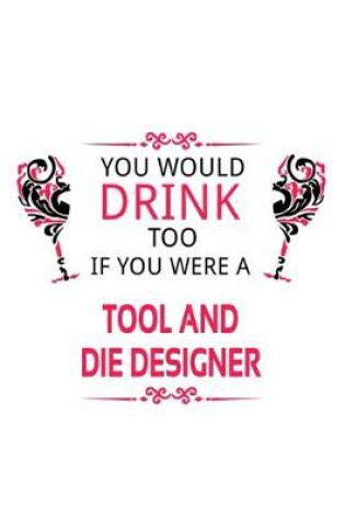 Cover of You Would Drink Too If You Were A Tool And Die Designer
