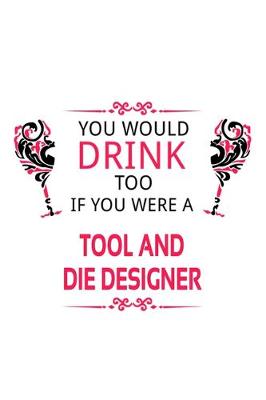 Book cover for You Would Drink Too If You Were A Tool And Die Designer