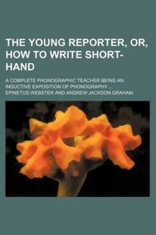 Cover of The Young Reporter, Or, How to Write Short-Hand; A Complete Phonographic Teacher Being an Inductive Exposition of Phonography