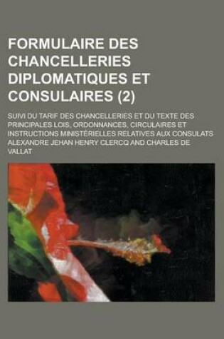 Cover of Formulaire Des Chancelleries Diplomatiques Et Consulaires; Suivi Du Tarif Des Chancelleries Et Du Texte Des Principales Lois, Ordonnances, Circulaires