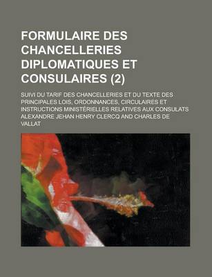 Book cover for Formulaire Des Chancelleries Diplomatiques Et Consulaires; Suivi Du Tarif Des Chancelleries Et Du Texte Des Principales Lois, Ordonnances, Circulaires