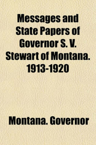 Cover of Messages and State Papers of Governor S. V. Stewart of Montana. 1913-1920