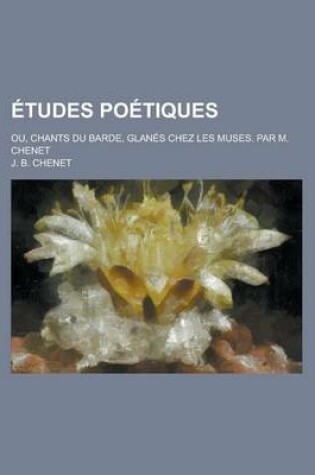 Cover of Etudes Poetiques; Ou, Chants Du Barde, Glanes Chez Les Muses. Par M. Chenet