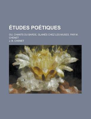 Book cover for Etudes Poetiques; Ou, Chants Du Barde, Glanes Chez Les Muses. Par M. Chenet