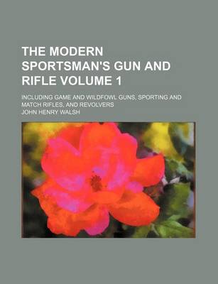 Book cover for The Modern Sportsman's Gun and Rifle Volume 1; Including Game and Wildfowl Guns, Sporting and Match Rifles, and Revolvers