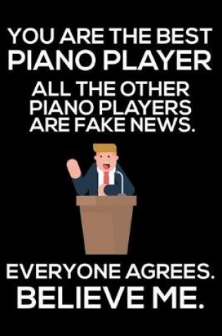 Cover of You Are The Best Piano Player All The Other Piano Players Are Fake News. Everyone Agrees. Believe Me.