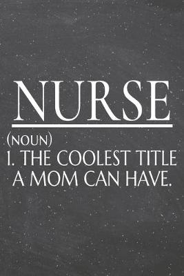 Book cover for Nurse (noun) 1. The Coolest Title A Mom Can Have.