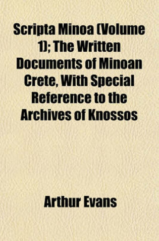 Cover of Scripta Minoa (Volume 1); The Written Documents of Minoan Crete, with Special Reference to the Archives of Knossos