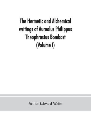 Book cover for The Hermetic and alchemical writings of Aureolus Philippus Theophrastus Bombast, of Hohenheim, called Paracelsus the Great (Volume I) Hermetic Chemistry