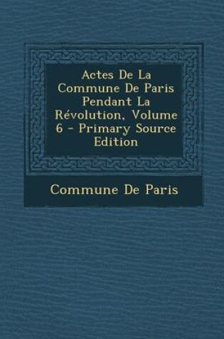 Cover of Actes de La Commune de Paris Pendant La Revolution, Volume 6