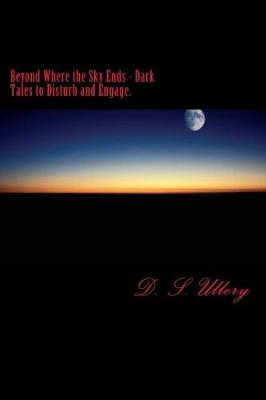Book cover for Beyond Where the Sky Ends - Dark Tales to Disturb and Engage.