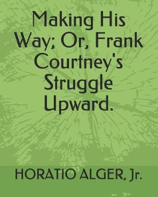 Book cover for Making His Way; Or, Frank Courtney's Struggle Upward.