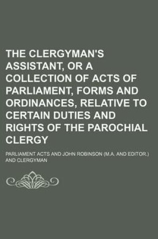 Cover of The Clergyman's Assistant, or a Collection of Acts of Parliament, Forms and Ordinances, Relative to Certain Duties and Rights of the Parochial Clergy