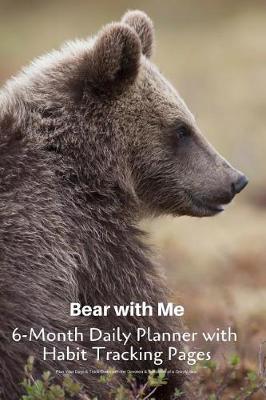 Book cover for Bear with Me 6-Month Daily Planner with Habit Tracking Pages Plan Your Days & Track Goals with the Devotion & Sensitivity of a Grizzly Bear