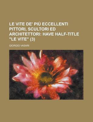 Book cover for Le Vite de' Piu Eccellenti Pittori, Scultori Ed Architettori Volume 3