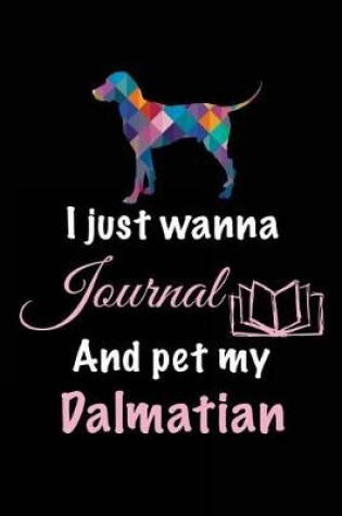 Cover of I Just Wanna Journal And Pet My Dalmatian