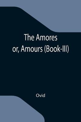 Book cover for The Amores; or, Amours (Book-III)