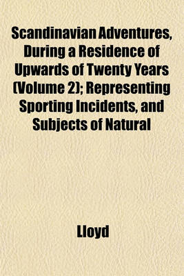 Book cover for Scandinavian Adventures, During a Residence of Upwards of Twenty Years (Volume 2); Representing Sporting Incidents, and Subjects of Natural