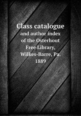 Book cover for Class catalogue and author index of the Osterhout Free Library, Wilkes-Barre, Pa. 1889