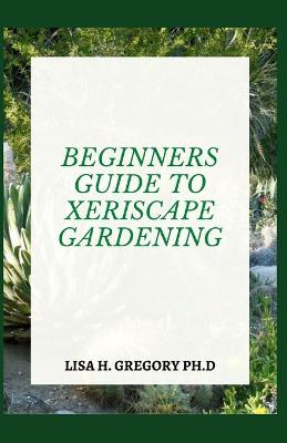 Book cover for Beginners Guide to Xeriscape Gardening
