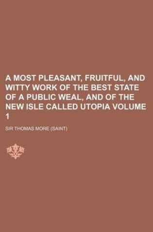 Cover of A Most Pleasant, Fruitful, and Witty Work of the Best State of a Public Weal, and of the New Isle Called Utopia Volume 1