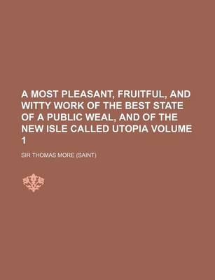 Book cover for A Most Pleasant, Fruitful, and Witty Work of the Best State of a Public Weal, and of the New Isle Called Utopia Volume 1