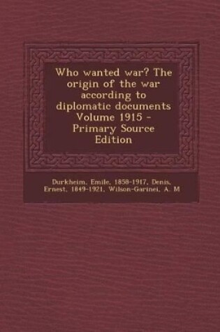 Cover of Who Wanted War? the Origin of the War According to Diplomatic Documents Volume 1915