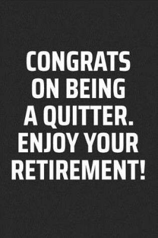 Cover of Congrats on Being a Quitter. Enjoy Your Retirement!