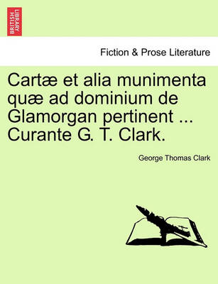 Book cover for Cartae Et Alia Munimenta Quae Ad Dominium de Glamorgan Pertinent ... Curante G. T. Clark. Vol. IV