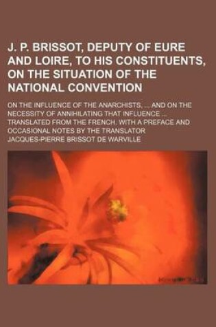 Cover of J. P. Brissot, Deputy of Eure and Loire, to His Constituents, on the Situation of the National Convention; On the Influence of the Anarchists, and on the Necessity of Annihilating That Influence Translated from the French. with a Preface and Occasional